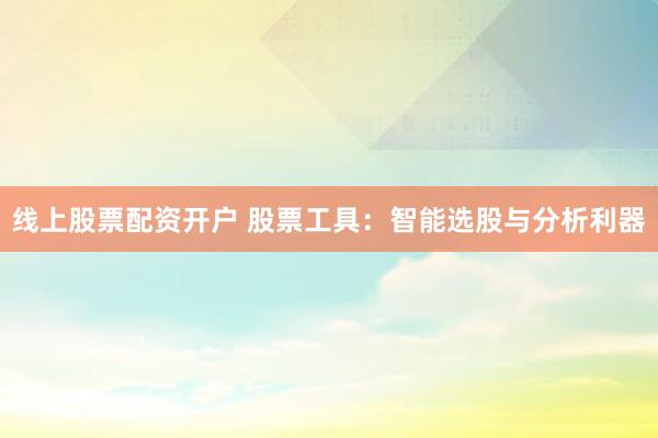 线上股票配资开户 股票工具：智能选股与分析利器