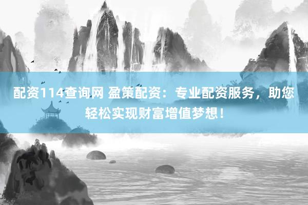 配资114查询网 盈策配资:专业配资服务,助您轻松实现财富增值梦想!