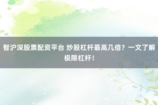 智沪深股票配资平台 炒股杠杆最高几倍?一文了解极限杠杆!