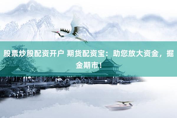 股票炒股配资开户 期货配资宝：助您放大资金，掘金期市！