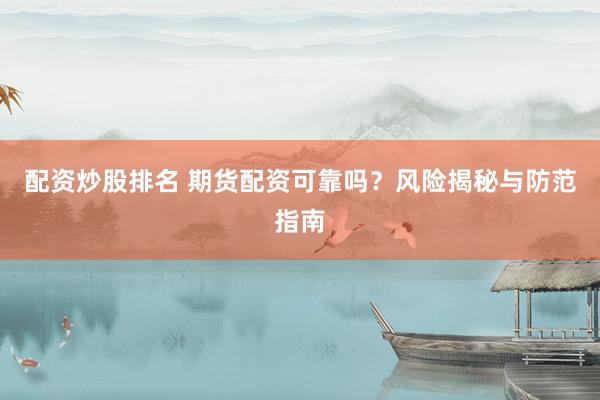 配资炒股排名 期货配资可靠吗？风险揭秘与防范指南