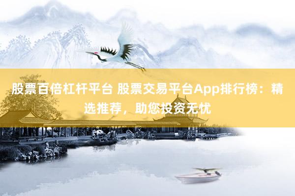 股票百倍杠杆平台 股票交易平台App排行榜：精选推荐，助您投资无忧