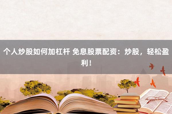 个人炒股如何加杠杆 免息股票配资：炒股，轻松盈利！