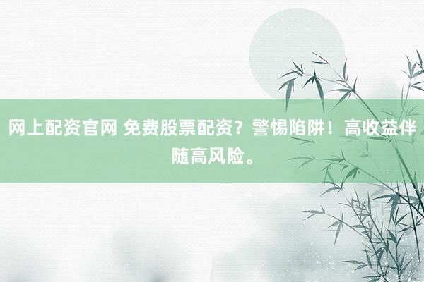 网上配资官网 免费股票配资？警惕陷阱！高收益伴随高风险。
