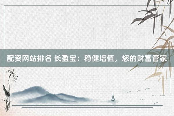 配资网站排名 长盈宝：稳健增值，您的财富管家