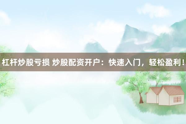 杠杆炒股亏损 炒股配资开户：快速入门，轻松盈利！