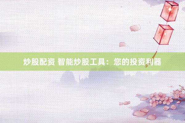 炒股配资 智能炒股工具：您的投资利器