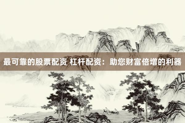 最可靠的股票配资 杠杆配资:助您财富倍增的利器