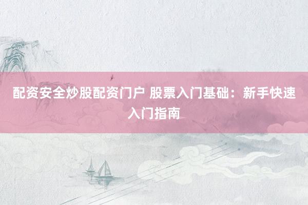 配资安全炒股配资门户 股票入门基础:新手快速入门指南