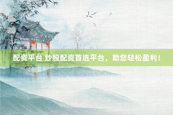 配资平台 炒股配资首选平台，助您轻松盈利！