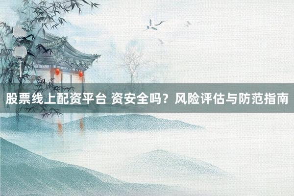 股票线上配资平台 资安全吗？风险评估与防范指南