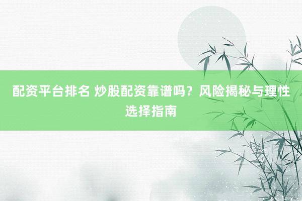 配资平台排名 炒股配资靠谱吗？风险揭秘与理性选择指南