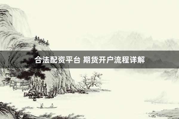 合法配资平台 期货开户流程详解