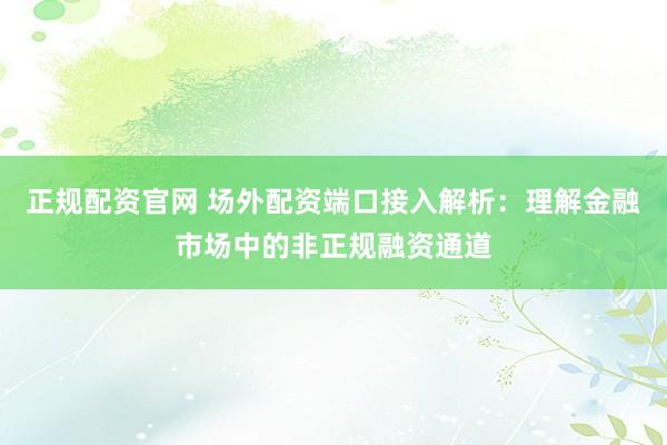 正规配资官网 场外配资端口接入解析:理解金融市场中的非正规融资通道