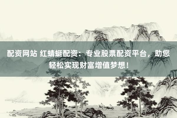 配资网站 红蜻蜓配资：专业股票配资平台，助您轻松实现财富增值梦想！
