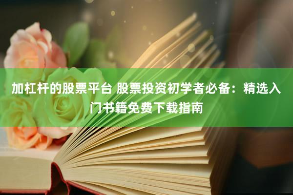 加杠杆的股票平台 股票投资初学者必备:精选入门书籍免费下载指南