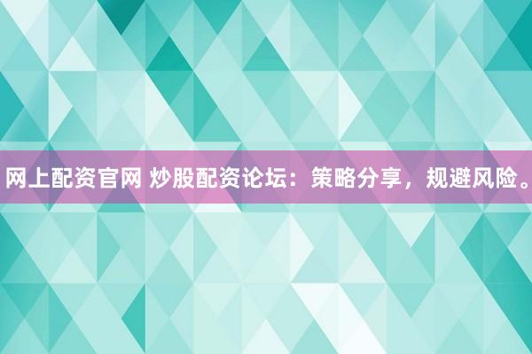 网上配资官网 炒股配资论坛：策略分享，规避风险。