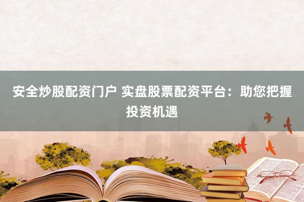 安全炒股配资门户 实盘股票配资平台：助您把握投资机遇
